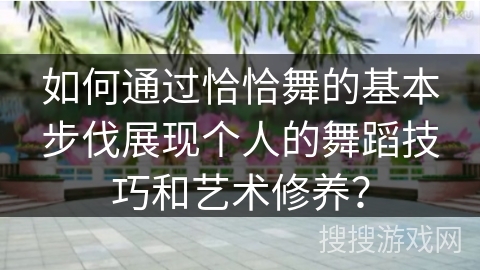如何通过恰恰舞的基本步伐展现个人的舞蹈技巧和艺术修养？