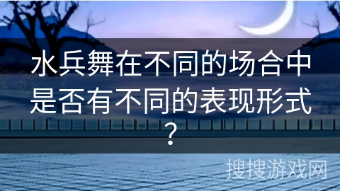水兵舞在不同的场合中是否有不同的表现形式？