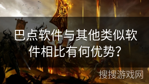 巴点软件与其他类似软件相比有何优势? 巴点软件与其他类似软件相比有何优势?