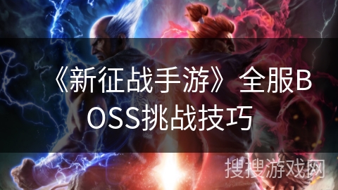 《新征战手游》全服BOSS挑战技巧 《新征战手游》全服BOSS挑战技巧