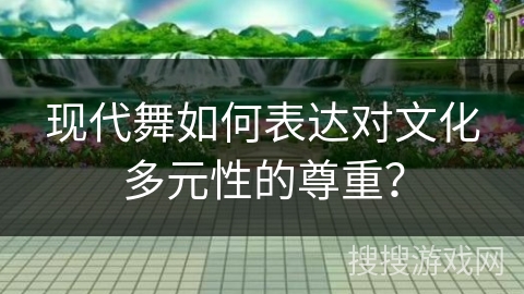现代舞如何表达对文化多元性的尊重？