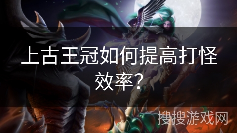 上古王冠如何提高打怪效率？