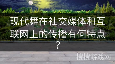 现代舞在社交媒体和互联网上的传播有何特点？