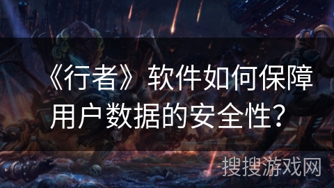 《行者》软件如何保障用户数据的安全性？