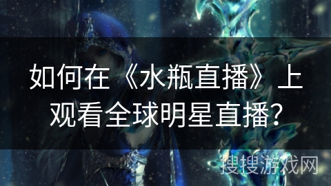 如何在《水瓶直播》上观看全球明星直播? 如何在《水瓶直播》上观看全球明星直播?