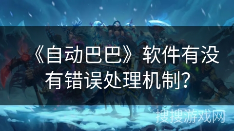 《自动巴巴》软件有没有错误处理机制？