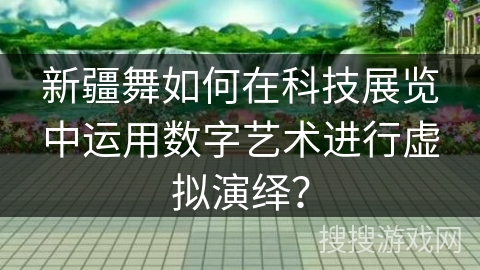 新疆舞如何在科技展览中运用数字艺术进行虚拟演绎？