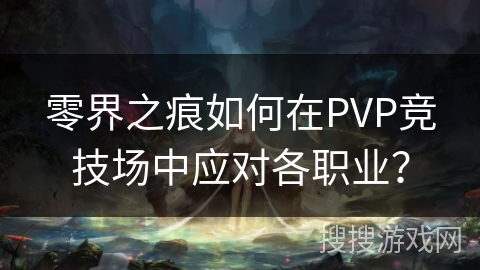 零界之痕如何在PVP竞技场中应对各职业？