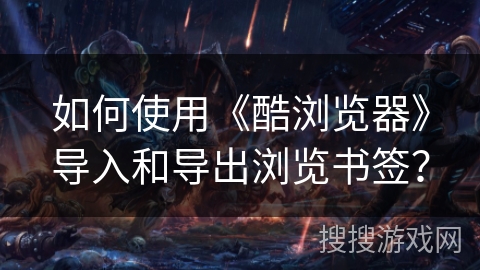 如何使用《酷浏览器》导入和导出浏览书签？