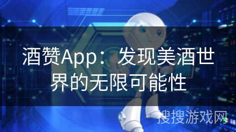 酒赞App：发现美酒世界的无限可能性