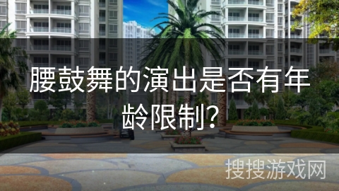 腰鼓舞的演出是否有年龄限制？