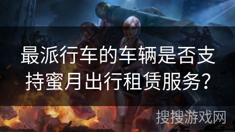 最派行车的车辆是否支持蜜月出行租赁服务？