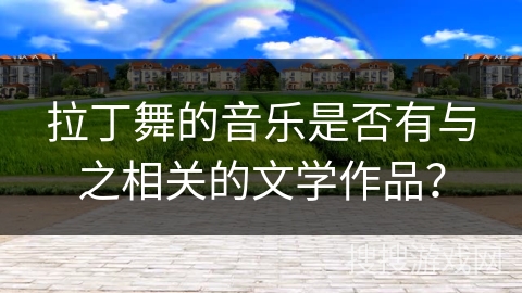 拉丁舞的音乐是否有与之相关的文学作品？