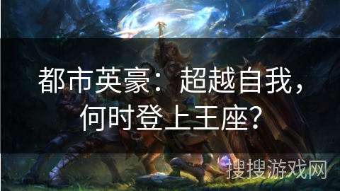 都市英豪：超越自我，何时登上王座？