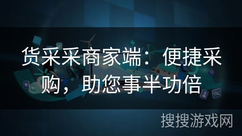 货采采商家端：便捷采购，助您事半功倍