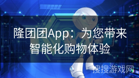 隆团团App：为您带来智能化购物体验