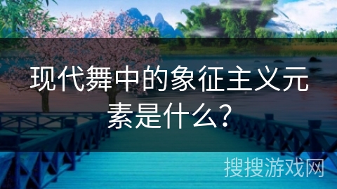 现代舞中的象征主义元素是什么？