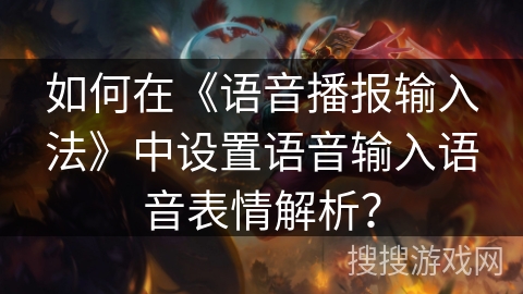如何在《语音播报输入法》中设置语音输入语音表情解析？