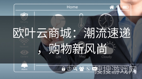 欧叶云商城：潮流速递，购物新风尚