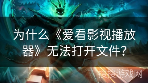 为什么《爱看影视播放器》无法打开文件？