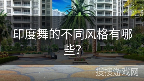 印度舞的不同风格有哪些？