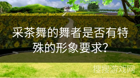 采茶舞的舞者是否有特殊的形象要求？