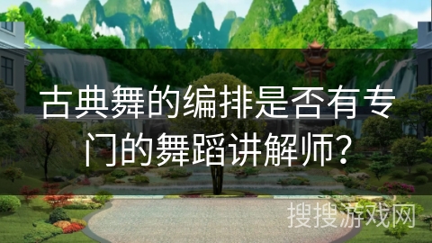 古典舞的编排是否有专门的舞蹈讲解师？
