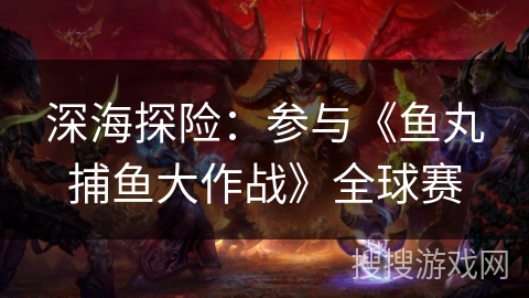 深海探险：参与《鱼丸捕鱼大作战》全球赛