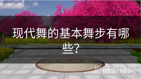 现代舞的基本舞步有哪些？