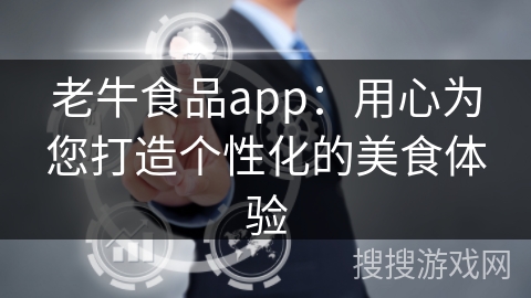 老牛食品app：用心为您打造个性化的美食体验