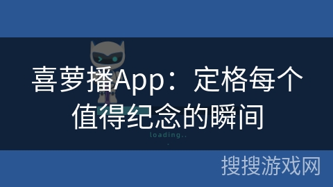 喜萝播App:定格每个值得纪念的瞬间 喜萝播App:定格每个值得纪念的瞬间