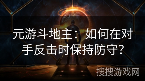 元游斗地主：如何在对手反击时保持防守？