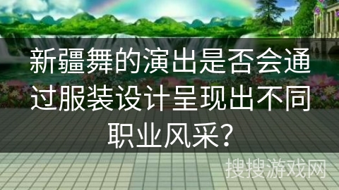 新疆舞的演出是否会通过服装设计呈现出不同职业风采？