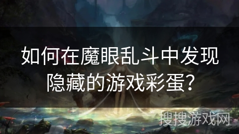 如何在魔眼乱斗中发现隐藏的游戏彩蛋？