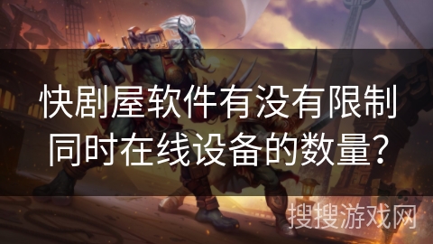 快剧屋软件有没有限制同时在线设备的数量？