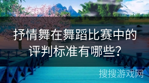 抒情舞在舞蹈比赛中的评判标准有哪些？