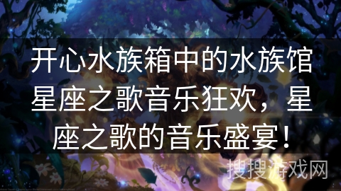 开心水族箱中的水族馆星座之歌音乐狂欢，星座之歌的音乐盛宴！