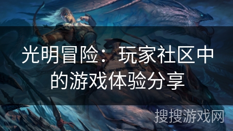 光明冒险:玩家社区中的游戏体验分享 光明冒险:玩家社区中的游戏体验分享