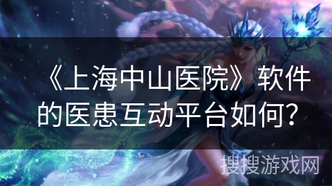 《上海中山医院》软件的医患互动平台如何？