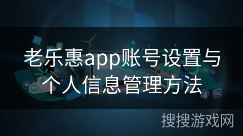 老乐惠app账号设置与个人信息管理方法