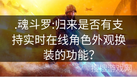 .魂斗罗:归来是否有支持实时在线角色外观换装的功能？