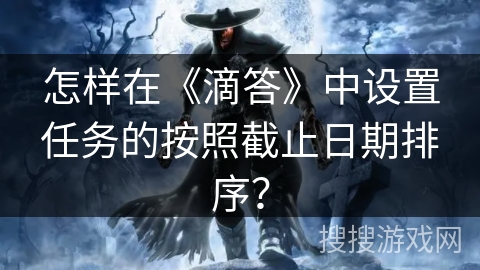 怎样在《滴答》中设置任务的按照截止日期排序？