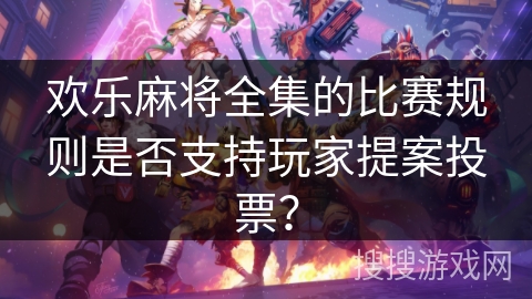 欢乐麻将全集的比赛规则是否支持玩家提案投票？