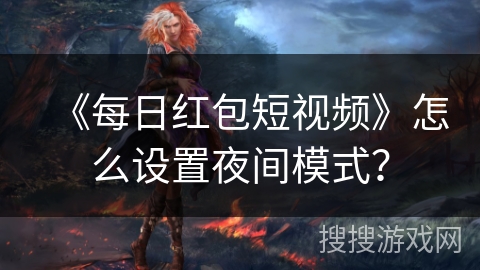 《每日红包短视频》怎么设置夜间模式？