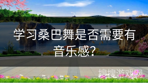 学习桑巴舞是否需要有音乐感？