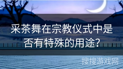 采茶舞在宗教仪式中是否有特殊的用途？