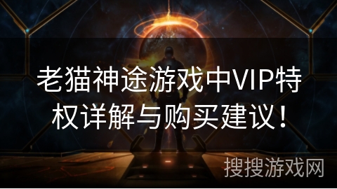 老猫神途游戏中VIP特权详解与购买建议！