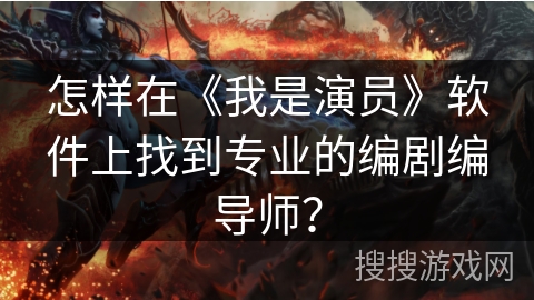 怎样在《我是演员》软件上找到专业的编剧编导师？