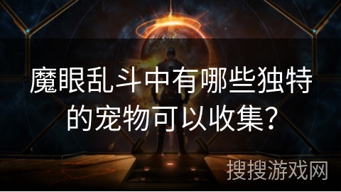 魔眼乱斗中有哪些独特的宠物可以收集？