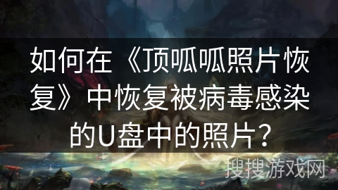 如何在《顶呱呱照片恢复》中恢复被病毒感染的U盘中的照片？